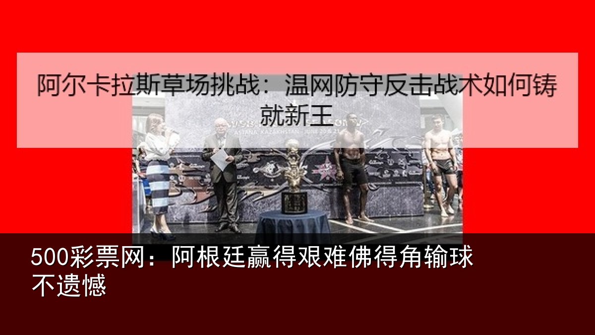 500彩票网：阿根廷赢得艰难佛得角输球不遗憾