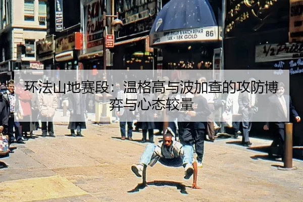 环法山地赛段：温格高与波加查的攻防博弈与心态较量