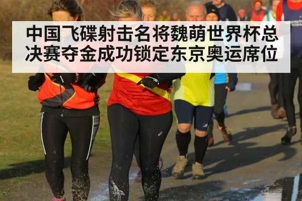 中国飞碟射击名将魏萌世界杯总决赛夺金成功锁定东京奥运席位