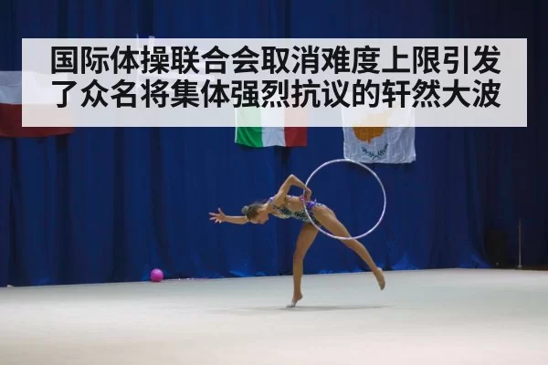 国际体操联合会取消难度上限引发了众名将集体强烈抗议的轩然大波