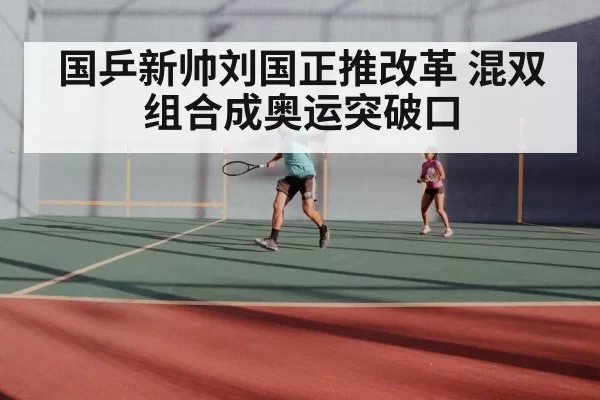 国乒新帅刘国正推改革 混双组合成奥运突破口