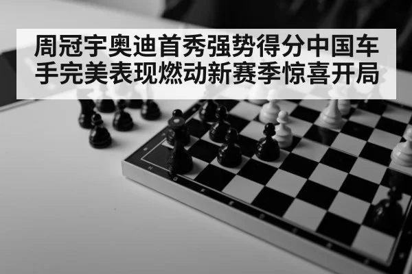 周冠宇奥迪首秀强势得分中国车手完美表现燃动新赛季惊喜开局