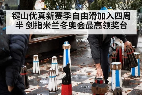 键山优真新赛季自由滑加入四周半 剑指米兰冬奥会最高领奖台
