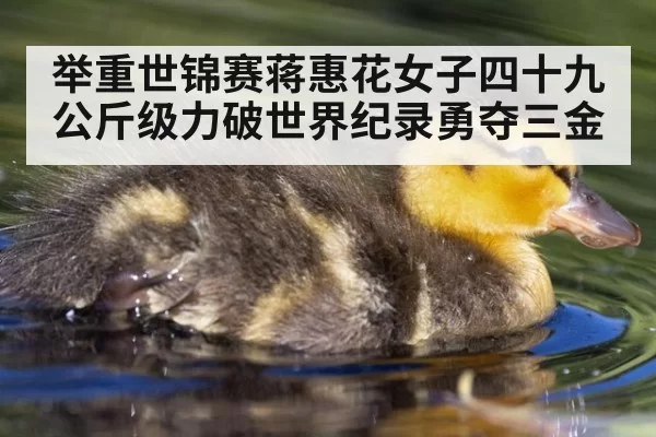 举重世锦赛蒋惠花女子四十九公斤级力破世界纪录勇夺三金