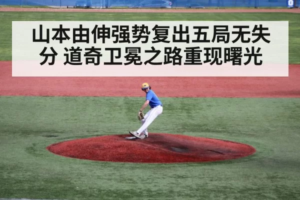 山本由伸强势复出五局无失分 道奇卫冕之路重现曙光
